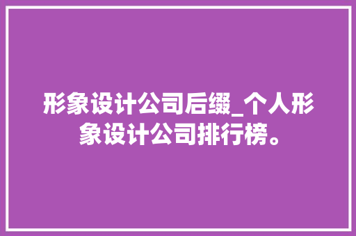 形象设计公司后缀_个人形象设计公司排行榜。 形象设计公司后缀_个人形象设计公司排行榜。 网站建设公司