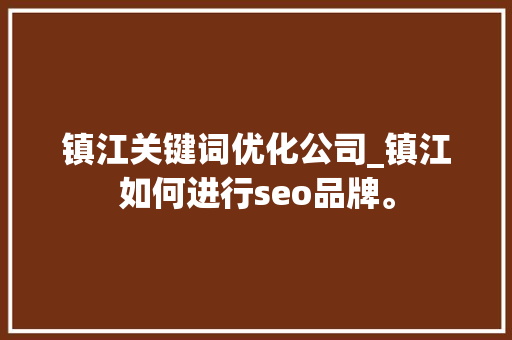 镇江关键词优化公司_镇江如何进行seo品牌。 镇江关键词优化公司_镇江如何进行seo品牌。 SEO关键词