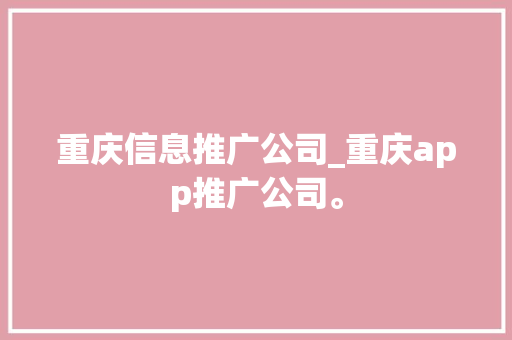 重庆信息推广公司_重庆app推广公司。 重庆信息推广公司_重庆app推广公司。 网站建设公司