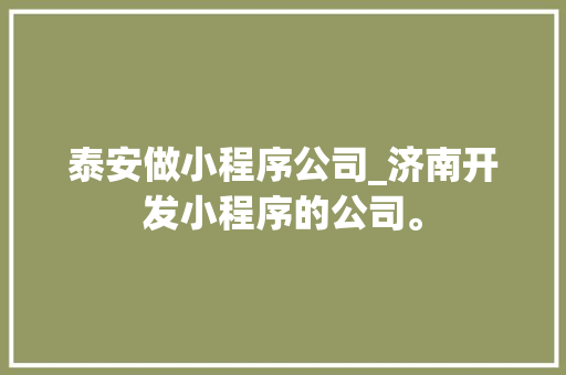 泰安做小程序公司_济南开发小程序的公司。 泰安做小程序公司_济南开发小程序的公司。 网站建设公司