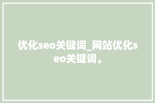 优化seo关键词_网站优化seo关键词。 优化seo关键词_网站优化seo关键词。 SEO关键词
