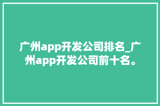 广州app开发公司排名_广州app开发公司前十名。 广州app开发公司排名_广州app开发公司前十名。 网站建设公司