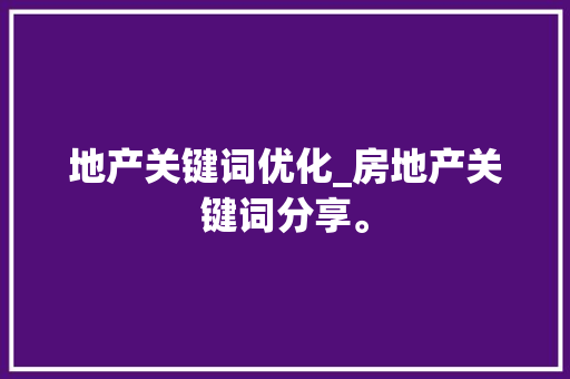 地产关键词优化_房地产关键词分享。