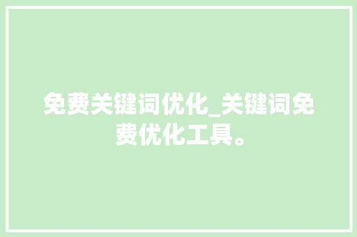 免费关键词优化_关键词免费优化工具。 SEO关键词 免费关键词优化_关键词免费优化工具。 免费关键词优化_关键词免费优化工具。 SEO关键词