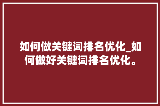 如何做关键词排名优化_如何做好关键词排名优化。 SEO关键词 如何做关键词排名优化_如何做好关键词排名优化。 如何做关键词排名优化_如何做好关键词排名优化。 SEO关键词