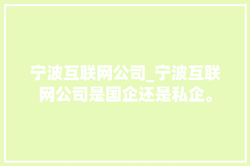 宁波互联网公司_宁波互联网公司是国企还是私企。 宁波互联网公司_宁波互联网公司是国企还是私企。 网站建设公司