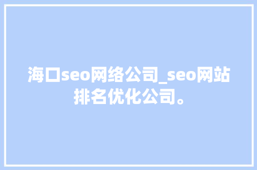 海口seo网络公司_seo网站排名优化公司。 海口seo网络公司_seo网站排名优化公司。 网站建设公司
