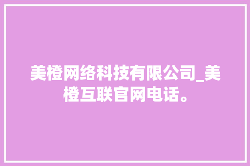 美橙网络科技有限公司_美橙互联官网电话。 美橙网络科技有限公司_美橙互联官网电话。 网站建设公司