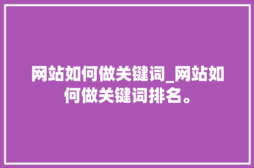 网站如何做关键词_网站如何做关键词排名。 网站如何做关键词_网站如何做关键词排名。 SEO关键词