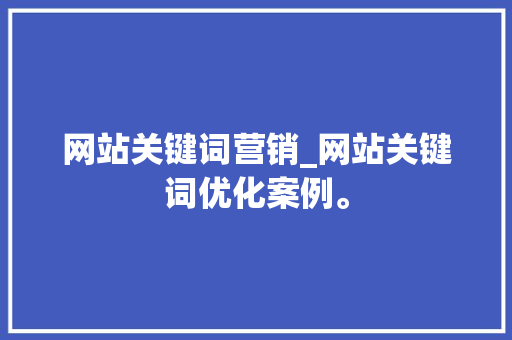 网站关键词营销_网站关键词优化案例。 网站关键词营销_网站关键词优化案例。 SEO关键词