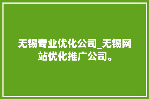 无锡专业优化公司_无锡网站优化推广公司。 无锡专业优化公司_无锡网站优化推广公司。 网站建设公司