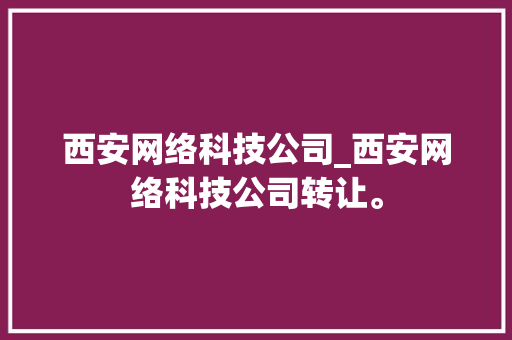 西安网络科技公司_西安网络科技公司转让。 西安网络科技公司_西安网络科技公司转让。 网站建设公司