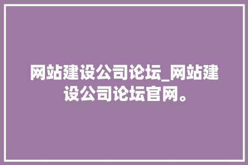 网站建设公司论坛_网站建设公司论坛官网。 网站建设公司论坛_网站建设公司论坛官网。 网站建设公司