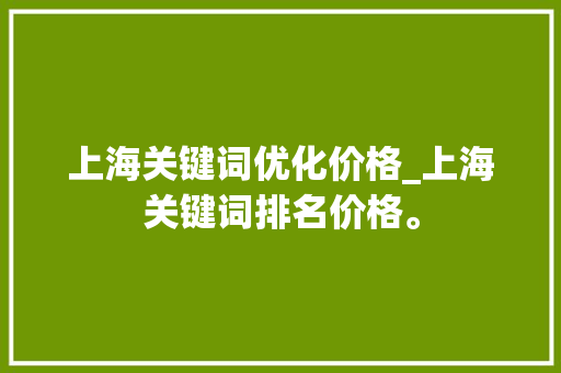 上海关键词优化价格_上海关键词排名价格。 上海关键词优化价格_上海关键词排名价格。 SEO关键词