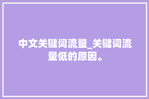 中文关键词流量_关键词流量低的原因。 中文关键词流量_关键词流量低的原因。 SEO关键词