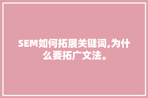 SEM如何拓展关键词,为什么要拓广文法。 SEM如何拓展关键词,为什么要拓广文法。 神马SEO