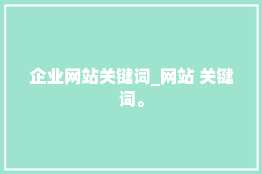 企业网站关键词_网站 关键词。 企业网站关键词_网站 关键词。 SEO关键词