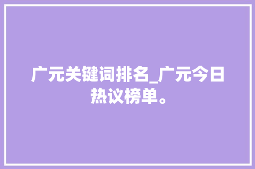 广元关键词排名_广元今日热议榜单。 广元关键词排名_广元今日热议榜单。 SEO关键词