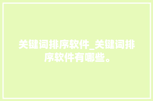 关键词排序软件_关键词排序软件有哪些。 关键词排序软件_关键词排序软件有哪些。 SEO关键词