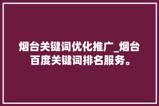 烟台关键词优化推广_烟台百度关键词排名服务。 烟台关键词优化推广_烟台百度关键词排名服务。 SEO关键词
