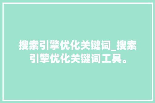 搜索引擎优化关键词_搜索引擎优化关键词工具。