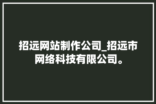 招远网站制作公司_招远市网络科技有限公司。 招远网站制作公司_招远市网络科技有限公司。 网站建设公司