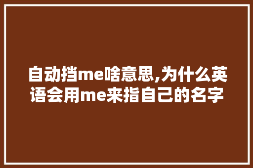 自动挡me啥意思,为什么英语会用me来指自己的名字。 自动挡me啥意思,为什么英语会用me来指自己的名字。 SEO关键词