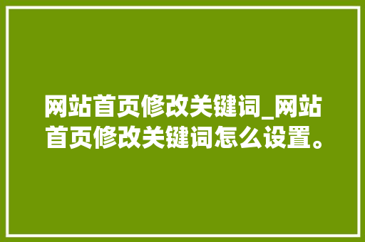 网站首页修改关键词_网站首页修改关键词怎么设置。 网站首页修改关键词_网站首页修改关键词怎么设置。 SEO关键词