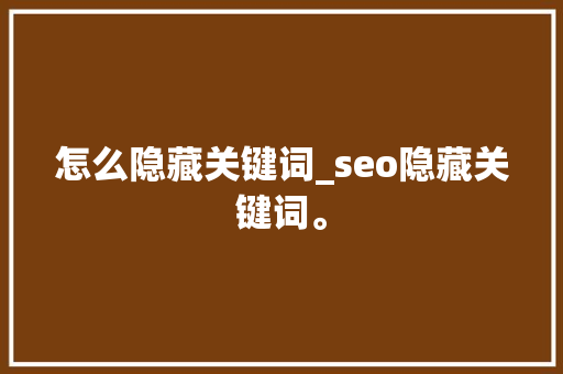 怎么隐藏关键词_seo隐藏关键词。 怎么隐藏关键词_seo隐藏关键词。 SEO关键词