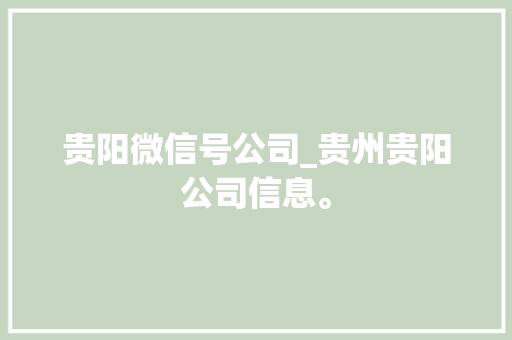 贵阳微信号公司_贵州贵阳公司信息。 贵阳微信号公司_贵州贵阳公司信息。 网站建设公司