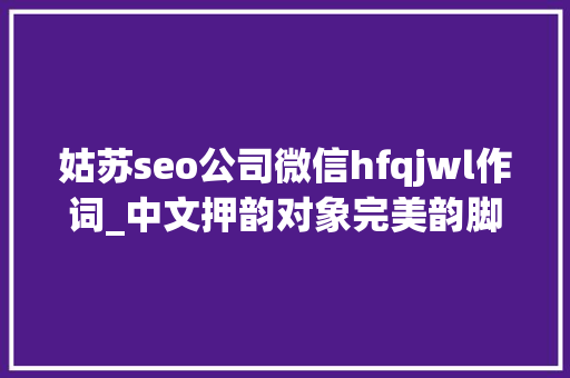 姑苏seo公司微信hfqjwl作词_中文押韵对象完美韵脚的赚钱套路