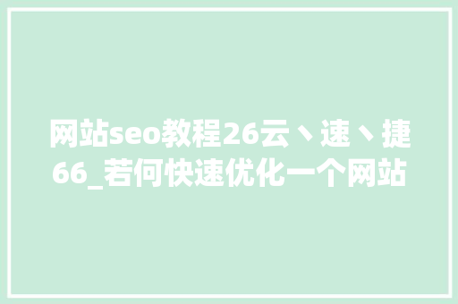 网站seo教程26云丶速丶捷66_若何快速优化一个网站的SEO 网站seo教程26云丶速丶捷66_若何快速优化一个网站的SEO 百度SEO