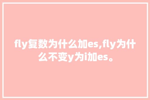 fly复数为什么加es,fly为什么不变y为i加es。 搜狗SEO fly复数为什么加es,fly为什么不变y为i加es。 fly复数为什么加es,fly为什么不变y为i加es。 搜狗SEO