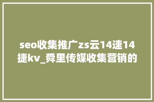 seo收集推广zs云14速14捷kv_舜里传媒收集营销的三大年夜推广技巧 seo收集推广zs云14速14捷kv_舜里传媒收集营销的三大年夜推广技巧 搜狗SEO