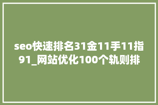 seo快速排名31金11手11指91_网站优化100个轨则排名稳居第一的秘籍1100汇总篇 seo快速排名31金11手11指91_网站优化100个轨则排名稳居第一的秘籍1100汇总篇 搜狗SEO