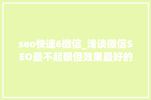 seo快速6微信_浅谈微信SEO最不起眼但效果最好的增长方法 seo快速6微信_浅谈微信SEO最不起眼但效果最好的增长方法 SEO关键词