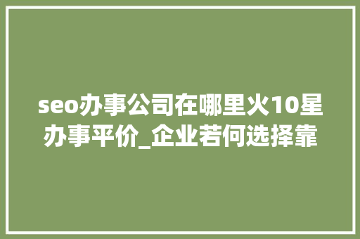 seo办事公司在哪里火10星办事平价_企业若何选择靠谱的发稿平台新媒体一键发稿平台哪个好 seo办事公司在哪里火10星办事平价_企业若何选择靠谱的发稿平台新媒体一键发稿平台哪个好 搜狗SEO