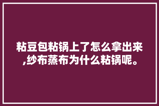 粘豆包粘锅上了怎么拿出来,纱布蒸布为什么粘锅呢。 粘豆包粘锅上了怎么拿出来,纱布蒸布为什么粘锅呢。 神马SEO