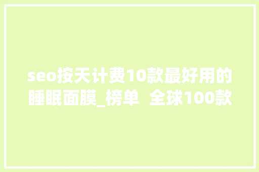 seo按天计费10款最好用的睡眠面膜_榜单  全球100款面膜测评