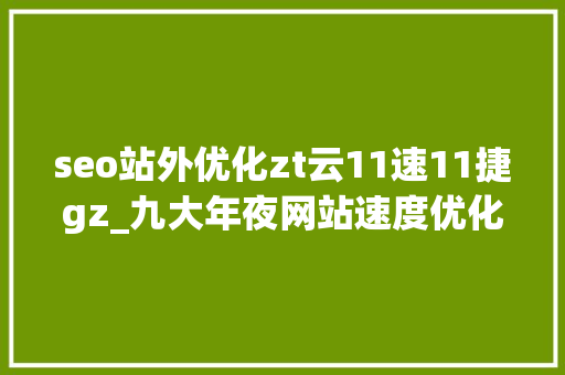 seo站外优化zt云11速11捷gz_九大年夜网站速度优化的最佳建议 SEO关键词 seo站外优化zt云11速11捷gz_九大年夜网站速度优化的最佳建议 seo站外优化zt云11速11捷gz_九大年夜网站速度优化的最佳建议 SEO关键词
