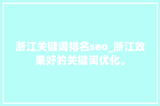 浙江关键词排名seo_浙江效果好的关键词优化。 浙江关键词排名seo_浙江效果好的关键词优化。 SEO关键词