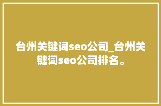 台州关键词seo公司_台州关键词seo公司排名。 台州关键词seo公司_台州关键词seo公司排名。 SEO关键词