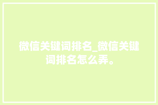 微信关键词排名_微信关键词排名怎么弄。 微信关键词排名_微信关键词排名怎么弄。 SEO关键词