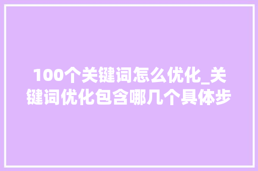 100个关键词怎么优化_关键词优化包含哪几个具体步骤。 100个关键词怎么优化_关键词优化包含哪几个具体步骤。 SEO关键词