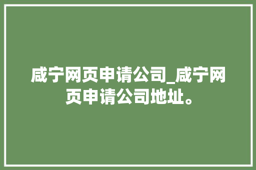 咸宁网页申请公司_咸宁网页申请公司地址。 咸宁网页申请公司_咸宁网页申请公司地址。 网站建设公司