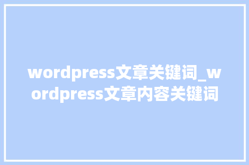 wordpress文章关键词_wordpress文章内容关键词替换。 wordpress文章关键词_wordpress文章内容关键词替换。 SEO关键词