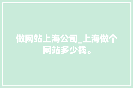 做网站上海公司_上海做个网站多少钱。 做网站上海公司_上海做个网站多少钱。 网站建设公司