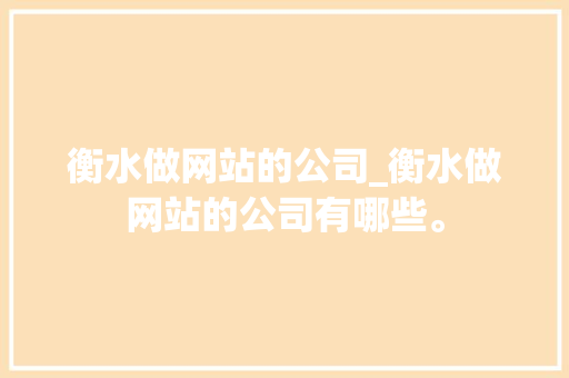 衡水做网站的公司_衡水做网站的公司有哪些。 衡水做网站的公司_衡水做网站的公司有哪些。 网站建设公司