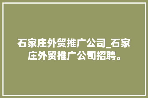 石家庄外贸推广公司_石家庄外贸推广公司招聘。 石家庄外贸推广公司_石家庄外贸推广公司招聘。 网站建设公司