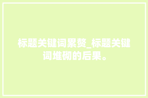 标题关键词累赘_标题关键词堆砌的后果。